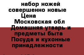 набор ножей совершенно новые. › Цена ­ 30 000 - Московская обл. Домашняя утварь и предметы быта » Посуда и кухонные принадлежности   